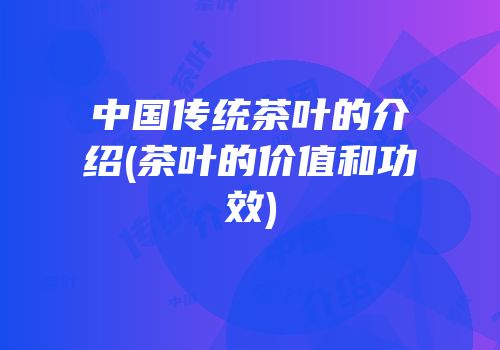 中国传统茶叶的介绍(茶叶的价值和功效)