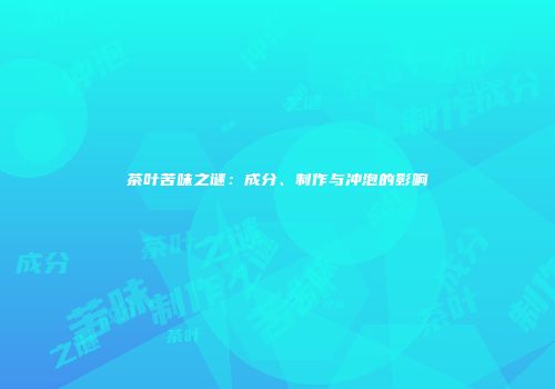 茶叶苦味之谜：成分、制作与冲泡的影响
