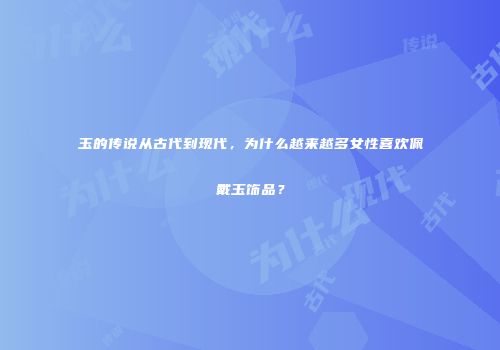 玉的传说从古代到现代，为什么越来越多女性喜欢佩戴玉饰品？