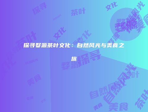 探寻婺源茶叶文化：自然风光与美食之旅