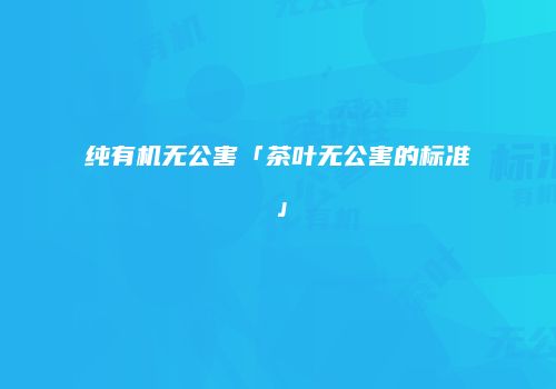 纯有机无公害「茶叶无公害的标准」