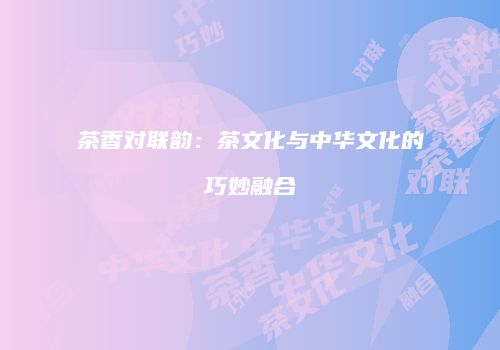 茶香对联韵：茶文化与中华文化的巧妙融合