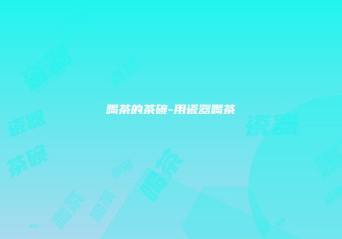 喝茶的茶碗-用瓷器喝茶
