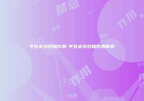 平甘茶功效和作用-平甘茶功效和作用禁忌
