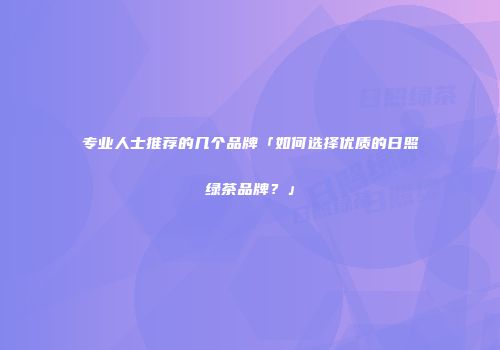 专业人士推荐的几个品牌「如何选择优质的日照绿茶品牌？」