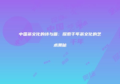 中国茶文化的诗与画：探索千年茶文化的艺术奥秘
