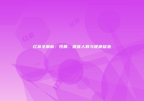 红茶全解析：性质、适宜人群与健康益处