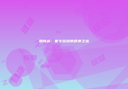 腊梅茶：寒冬绽放的健康之选