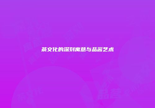 茶文化的深刻寓意与品茗艺术