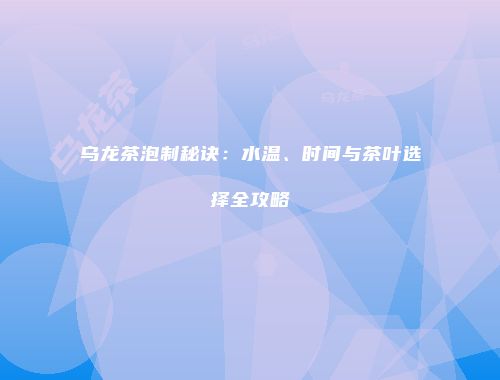 乌龙茶泡制秘诀：水温、时间与茶叶选择全攻略