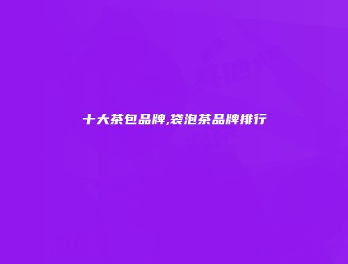 十大茶包品牌,袋泡茶品牌排行