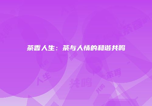 茶香人生：茶与人情的和谐共鸣