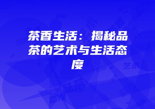 茶香生活：揭秘品茶的艺术与生活态度