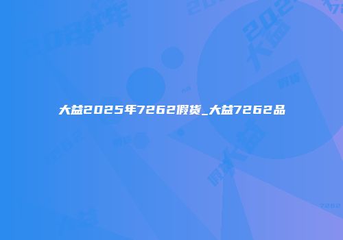 大益2025年7262假货_大益7262品