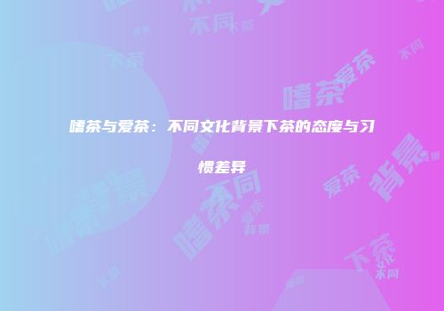 嗜茶与爱茶：不同文化背景下茶的态度与习惯差异