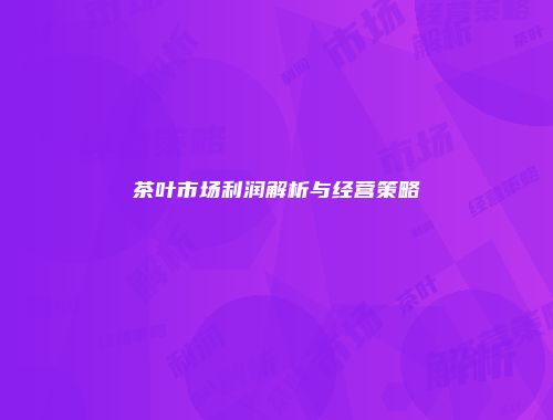 茶叶市场利润解析与经营策略