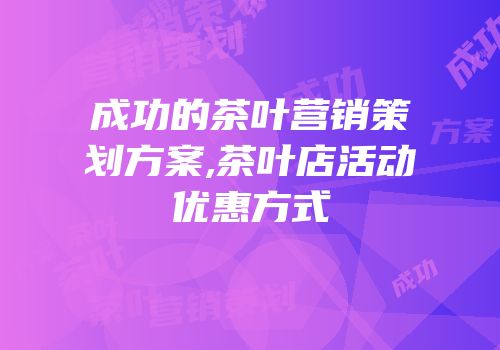 成功的茶叶营销策划方案,茶叶店活动优惠方式