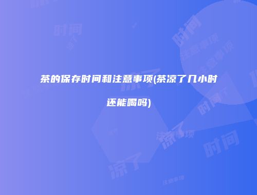 茶的保存时间和注意事项(茶凉了几小时还能喝吗)