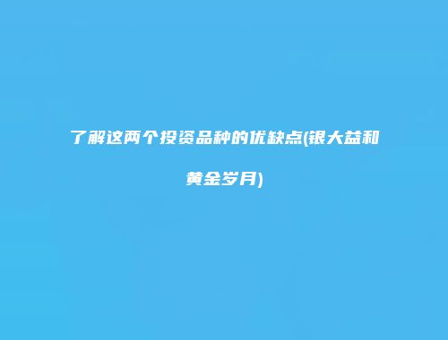 了解这两个投资品种的优缺点(银大益和黄金岁月)