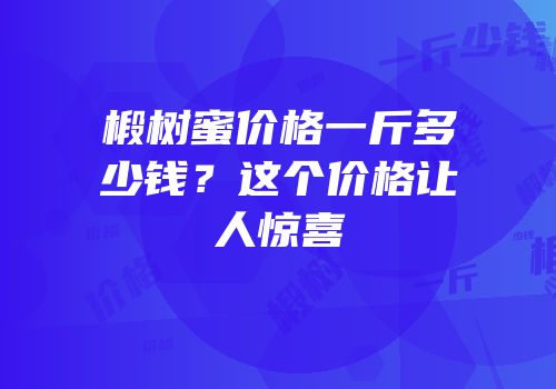 椴树蜜价格一斤多少钱？这个价格让人惊喜