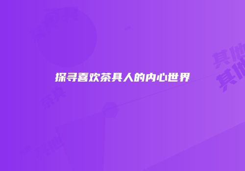 探寻喜欢茶具人的内心世界