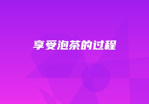 享受泡茶的过程