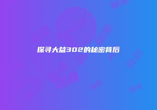 探寻大益302的秘密背后
