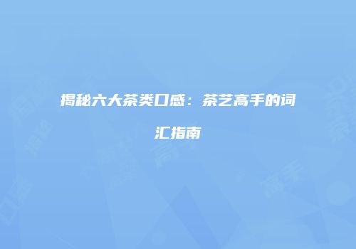 揭秘六大茶类口感：茶艺高手的词汇指南
