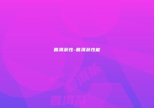 普洱茶性-普洱茶性能