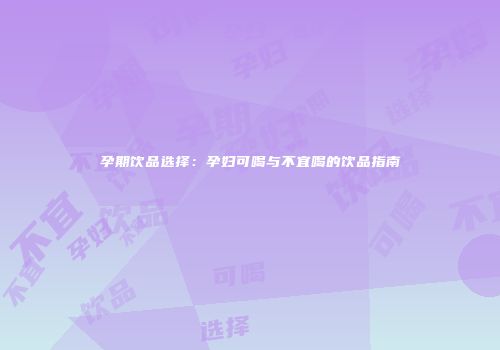 孕期饮品选择：孕妇可喝与不宜喝的饮品指南