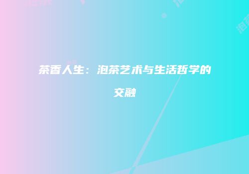 茶香人生：泡茶艺术与生活哲学的交融