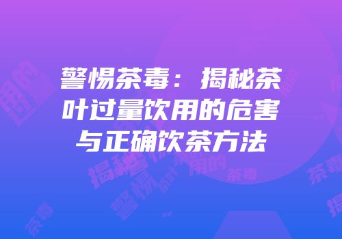 警惕茶毒：揭秘茶叶过量饮用的危害与正确饮茶方法