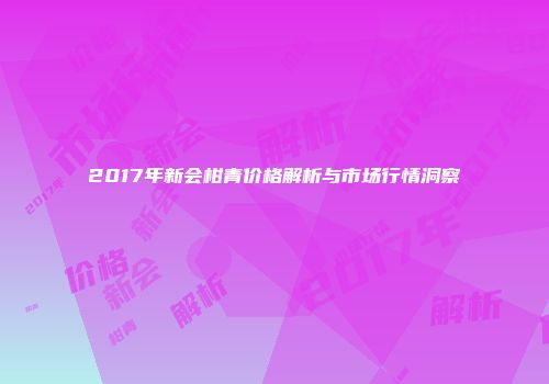 2017年新会柑青价格解析与市场行情洞察