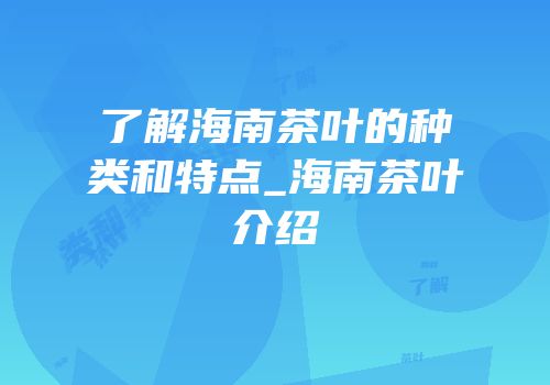 了解海南茶叶的种类和特点_海南茶叶介绍