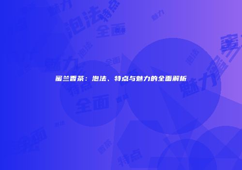 蜜兰香茶：泡法、特点与魅力的全面解析