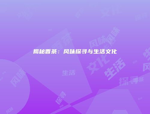揭秘香茶：风味探寻与生活文化