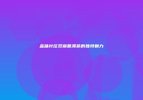 品味叶庄双丽普洱茶的独特魅力