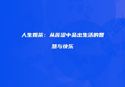 人生如茶：从苦涩中品出生活的智慧与快乐