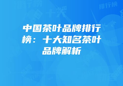 中国茶叶品牌排行榜：十大知名茶叶品牌解析