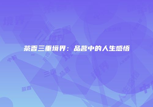 茶香三重境界：品茗中的人生感悟