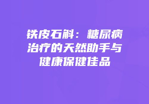 铁皮石斛：糖尿病治疗的天然助手与健康保健佳品