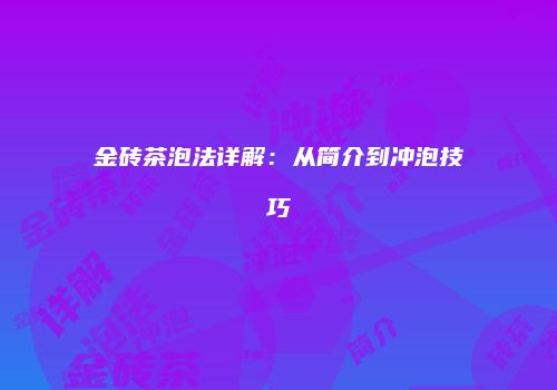 金砖茶泡法详解：从简介到冲泡技巧