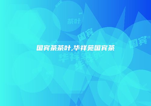 国宾茶茶叶,华祥苑国宾茶