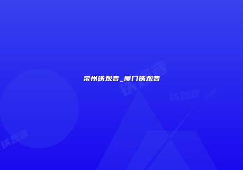 泉州铁观音_厦门铁观音