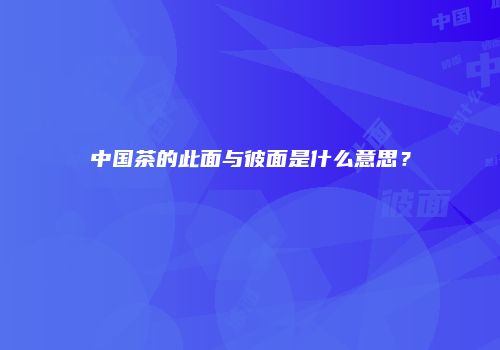 中国茶的此面与彼面是什么意思？