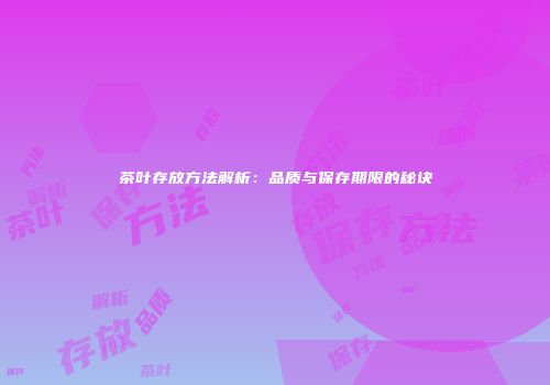 茶叶存放方法解析：品质与保存期限的秘诀