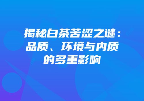 揭秘白茶苦涩之谜：品质、环境与内质的多重影响
