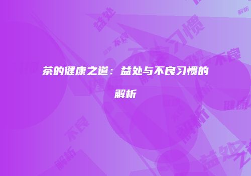 茶的健康之道：益处与不良习惯的解析