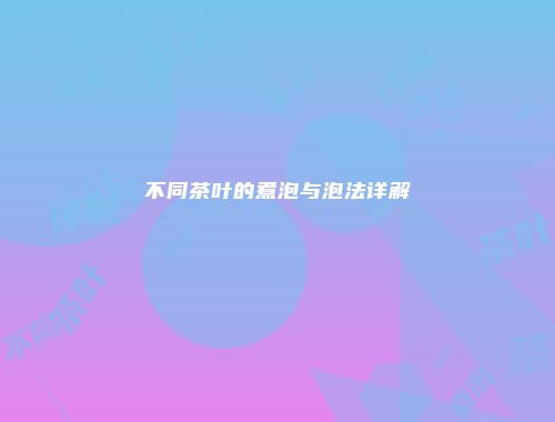 不同茶叶的煮泡与泡法详解