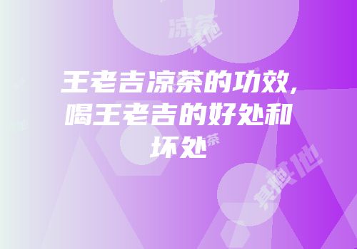 王老吉凉茶的功效,喝王老吉的好处和坏处